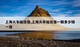 上海火车站住宿,上海火车站住宿一般多少钱一夜