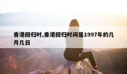 香港回归时,香港回归时间是1997年的几月几日