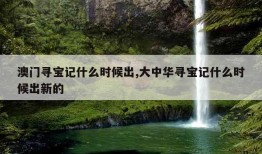 澳门寻宝记什么时候出,大中华寻宝记什么时候出新的