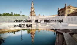 champion广州_广州的champion是正品吗