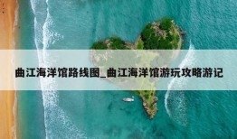 曲江海洋馆路线图_曲江海洋馆游玩攻略游记