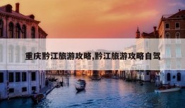 重庆黔江旅游攻略,黔江旅游攻略自驾