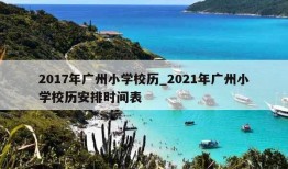 2017年广州小学校历_2021年广州小学校历安排时间表