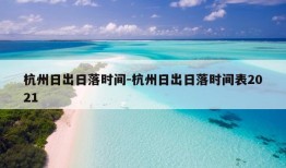 杭州日出日落时间-杭州日出日落时间表2021