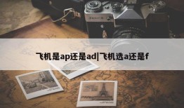 飞机是ap还是ad|飞机选a还是f