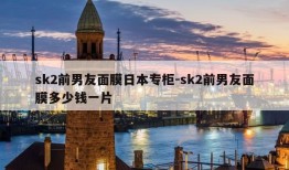 sk2前男友面膜日本专柜-sk2前男友面膜多少钱一片