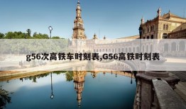 g56次高铁车时刻表,G56高铁时刻表