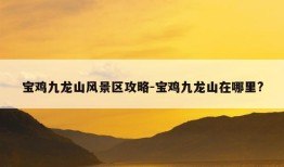 宝鸡九龙山风景区攻略-宝鸡九龙山在哪里?