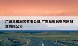 广州草根服装有限公司,广东草根民墅房屋制造有限公司