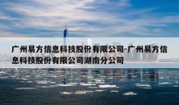 广州易方信息科技股份有限公司-广州易方信息科技股份有限公司湖南分公司