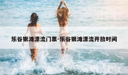 乐谷银滩漂流门票-乐谷银滩漂流开放时间