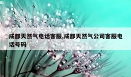 成都天然气电话客服,成都天然气公司客服电话号码