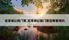 龙潭湖公园门票,龙潭湖公园门票在哪里预约