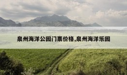 泉州海洋公园门票价格,泉州海洋乐园