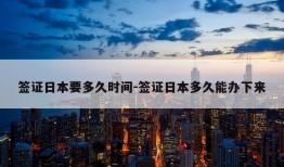 签证日本要多久时间-签证日本多久能办下来