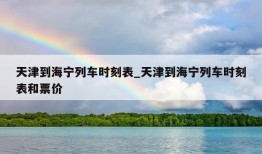 天津到海宁列车时刻表_天津到海宁列车时刻表和票价