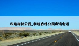 和睦森林公园_和睦森林公园宾馆电话