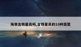 海带含铁量高吗,含铁量高的10种蔬菜