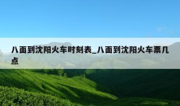 八面到沈阳火车时刻表_八面到沈阳火车票几点