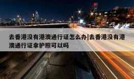 去香港没有港澳通行证怎么办|去香港没有港澳通行证拿护照可以吗