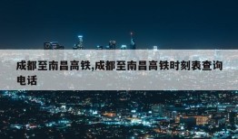 成都至南昌高铁,成都至南昌高铁时刻表查询电话