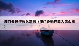 澳门叠码仔收入高吗（澳门叠码仔收入怎么样）