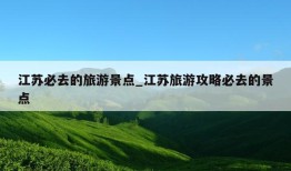 江苏必去的旅游景点_江苏旅游攻略必去的景点