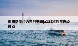 西安到厦门火车时刻表|z128次列车途经站点