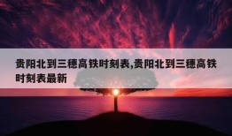 贵阳北到三穗高铁时刻表,贵阳北到三穗高铁时刻表最新