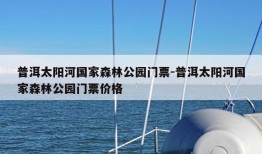 普洱太阳河国家森林公园门票-普洱太阳河国家森林公园门票价格