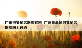 广州何贤纪念医院官网_广州番禺区何贤纪念医院网上预约