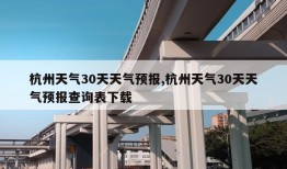 杭州天气30天天气预报,杭州天气30天天气预报查询表下载