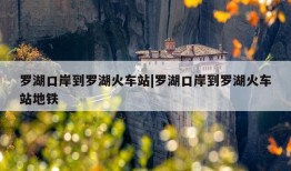 罗湖口岸到罗湖火车站|罗湖口岸到罗湖火车站地铁