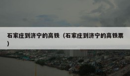 石家庄到济宁的高铁（石家庄到济宁的高铁票）