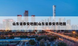 山东省泰安地图|山东省泰安市地图