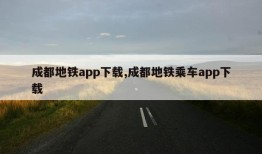 成都地铁app下载,成都地铁乘车app下载