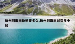 杭州到海南快递要多久,杭州到海南邮费多少钱