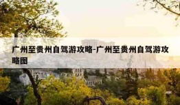 广州至贵州自驾游攻略-广州至贵州自驾游攻略图