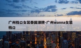 广州档口女装泰国潮牌-广州wanna女装档口