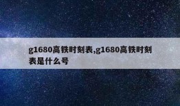 g1680高铁时刻表,g1680高铁时刻表是什么号