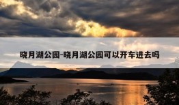 晓月湖公园-晓月湖公园可以开车进去吗