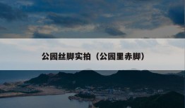 公园丝脚实拍（公园里赤脚）