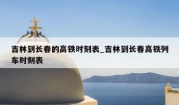 吉林到长春的高铁时刻表_吉林到长春高铁列车时刻表