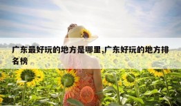 广东最好玩的地方是哪里,广东好玩的地方排名榜