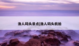 渔人码头景点|渔人码头航拍