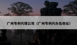 广州专利代理公司（广州专利代办处地址）