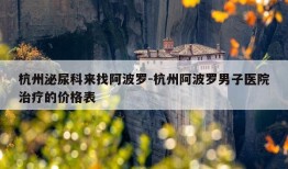 杭州泌尿科来找阿波罗-杭州阿波罗男子医院治疗的价格表