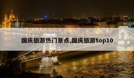 国庆旅游热门景点,国庆旅游top10