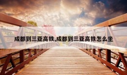 成都到三亚高铁,成都到三亚高铁怎么坐