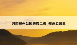 河南郑州公园跳舞二强_郑州公园里